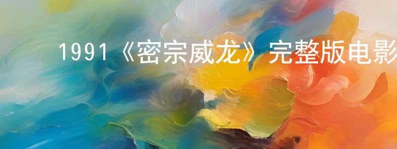 薄鑫鑫的动漫综艺大全,1991《密宗威龙》完整版电影/在线观看/百度云-美剧天堂